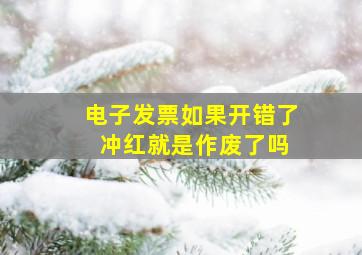 电子发票如果开错了 冲红就是作废了吗